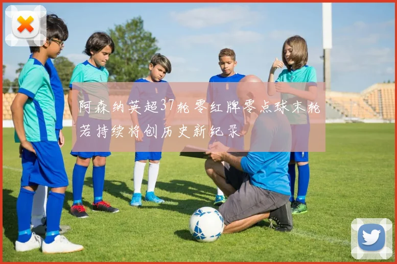 阿森纳英超37轮零红牌零点球末轮若持续将创历史新纪录