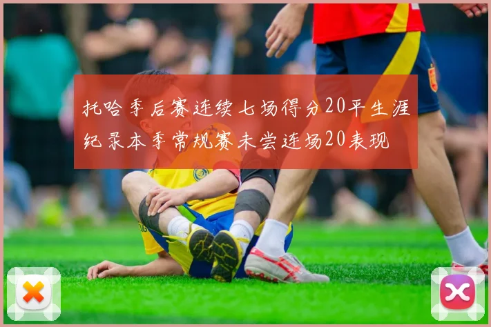 托哈季后赛连续七场得分20平生涯纪录本季常规赛未尝连场20表现