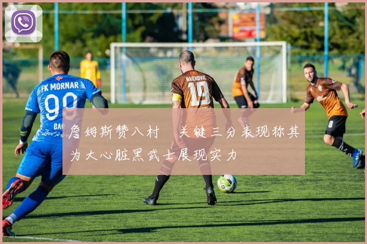 詹姆斯赞八村塁关键三分表现称其为大心脏黑武士展现实力