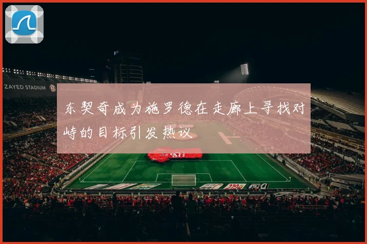 东契奇成为施罗德在走廊上寻找对峙的目标引发热议